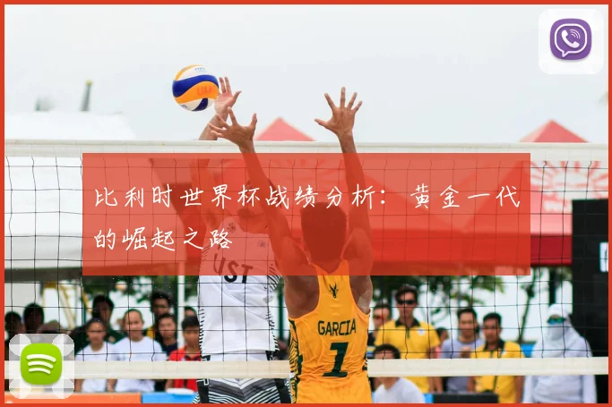 比利时世界杯战绩分析：黄金一代的崛起之路